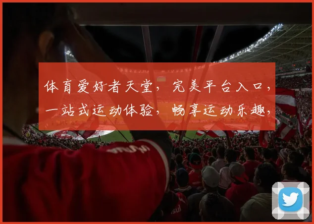 体育爱好者天堂，完美平台入口，一站式运动体验，畅享运动乐趣，速来体验