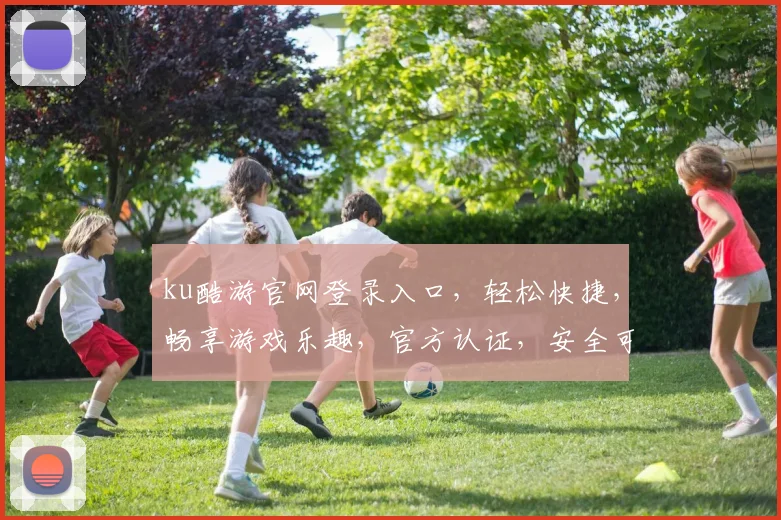 ku酷游官网登录入口，轻松快捷，畅享游戏乐趣，官方认证，安全可靠，不容错过