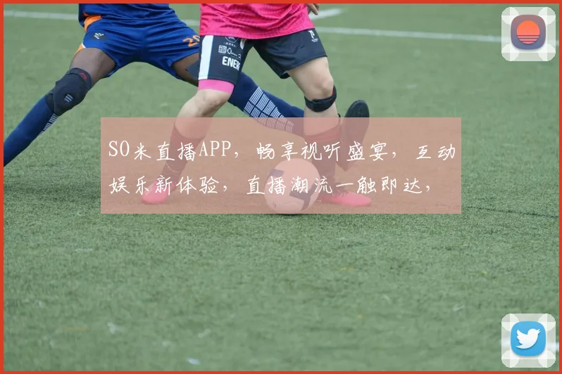 SO米直播APP，畅享视听盛宴，互动娱乐新体验，直播潮流一触即达，轻松掌握