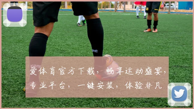 爱体育官方下载，畅享运动盛宴，专业平台，一键安装，体验非凡